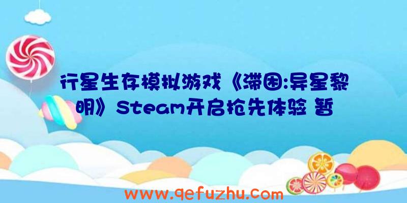 行星生存模拟游戏《滞困:异星黎明》Steam开启抢先体验